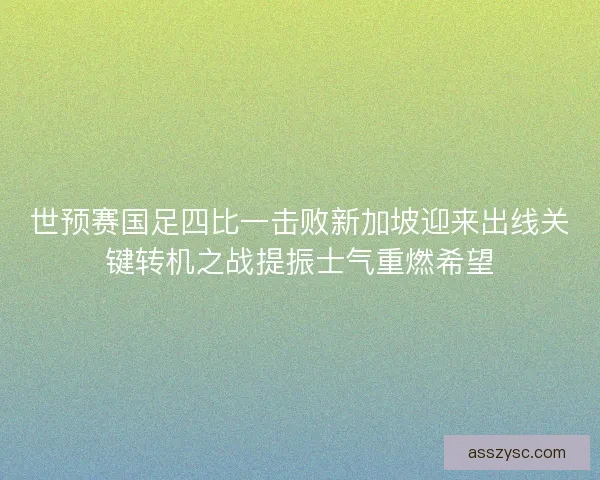世预赛国足四比一击败新加坡迎来出线关键转机之战提振士气重燃希望