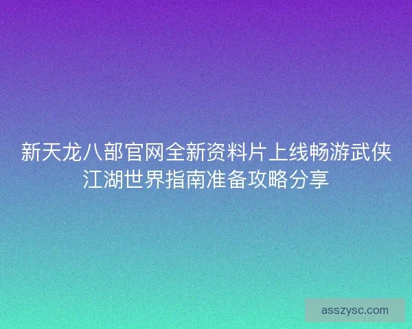 新天龙八部官网全新资料片上线畅游武侠江湖世界指南准备攻略分享