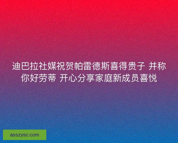 迪巴拉社媒祝贺帕雷德斯喜得贵子 并称你好劳蒂 开心分享家庭新成员喜悦